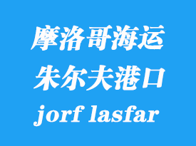 摩洛哥海運(yùn)港口:朱爾夫萊斯費(fèi)爾(jorf lasfar)港口