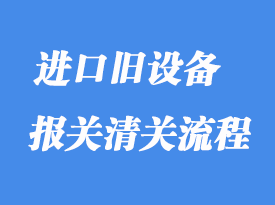 上海進(jìn)口舊設(shè)備報關(guān)清關(guān)代理
