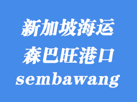 新加坡海運(yùn)港口:森巴旺(sembawang)港口