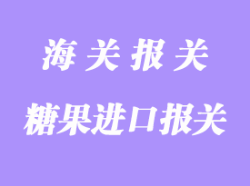 糖果進(jìn)口報(bào)關(guān)手續(xù)流程