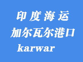 印度海運(yùn)港口:加爾瓦爾(karwar)港口