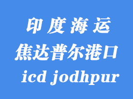 印度海運港口:焦達普爾(icd jodhpur)港口