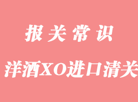 歐洲洋酒白蘭地XO進口清關(guān)手續(xù)流程