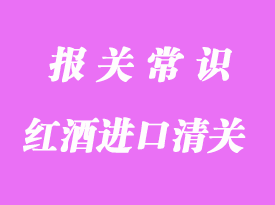 葡萄紅酒進口清關(guān)流程