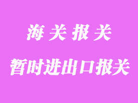 暫時(shí)進(jìn)出口通關(guān)流程_報(bào)關(guān)主要問(wèn)題有那些