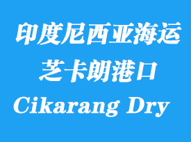 印度尼西亞海運(yùn)港口:芝卡朗(Cikarang Dry Port)港口